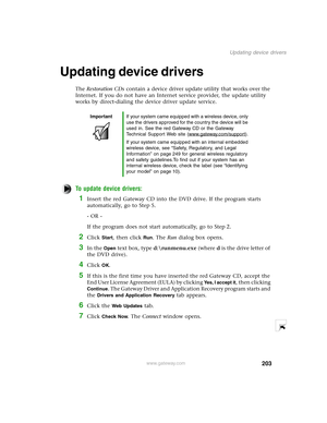 Page 212203
Updating device drivers
www.gateway.com
Updating device drivers 
The Restoration CDs contain a device driver update utility that works over the 
Internet. If you do not have an Internet service provider, the update utility 
works by direct-dialing the device driver update service.
To update device drivers:
1Insert the red Gateway CD into the DVD drive. If the program starts 
automatically, go to Step 5.
- OR -
If the program does not start automatically, go to Step 2.
2Click Start, then click Run....