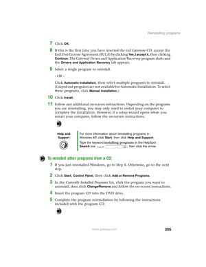 Page 214205
Reinstalling programs
www.gateway.com
7Click OK.
8If this is the first time you have inserted the red Gateway CD, accept the 
End User License Agreement (EULA) by clicking 
Yes, I accept it, then clicking 
Continue. The Gateway Driver and Application Recovery program starts and 
the 
Drivers and Application Recovery tab appears.
9Select a single program to reinstall.
- OR -
Click 
Automatic Installation, then select multiple programs to reinstall. 
(Grayed out programs are not available for Automatic...