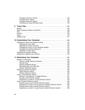 Page 6iv          
Changing  the  power  scheme  . . . . . . . . . . . . . . . . . . . . . . . . . . . . . . . . . . . . . . 132
Changing  alarm  options  . . . . . . . . . . . . . . . . . . . . . . . . . . . . . . . . . . . . . . . . . . 133
Changing  advanced  settings   . . . . . . . . . . . . . . . . . . . . . . . . . . . . . . . . . . . . . . 134
Activating  and  using  Hibernate  mode   . . . . . . . . . . . . . . . . . . . . . . . . . . . . . . . 135
9 Travel Tips . . . . . . . . . . . . . . . . . . . ....