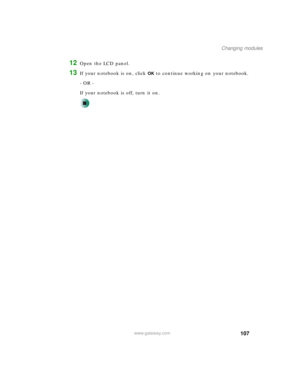 Page 117107
Changing modules
www.gateway.com
12Open the LCD panel.
13If your notebook is on, click OK to continue working on your notebook.
- OR -
If your notebook is off, turn it on. 