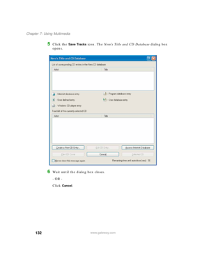 Page 142132
Chapter 7: Using Multimedia
www.gateway.com
5Click the Save Tracks icon. The Nero’s Title and CD Database dialog box 
opens.
6Wait until the dialog box closes.
- OR -
Click 
Cancel. 