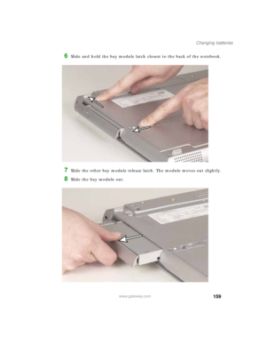 Page 169159
Changing batteries
www.gateway.com
6Slide and hold the bay module latch closest to the back of the notebook.
7Slide the other bay module release latch. The module moves out slightly.
8Slide the bay module out. 