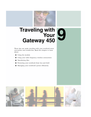 Page 1799
169
Traveling with
Yo u r
Gateway 450
These tips can make traveling with your notebook more 
convenient and trouble-free. Read this chapter to learn 
about:
■Using the modem
■Using your radio frequency wireless connections
■Transferring files
■Protecting your notebook from loss and theft
■Managing your notebook’s power efficiently 