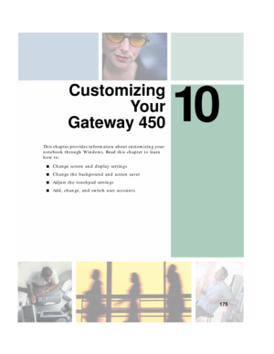 Page 18510
175
Customizing
Yo u r
Gateway 450
This chapter provides information about customizing your 
notebook through Windows. Read this chapter to learn 
how to:
■Change screen and display settings
■Change the background and screen saver
■Adjust the touchpad settings
■Add, change, and switch user accounts 