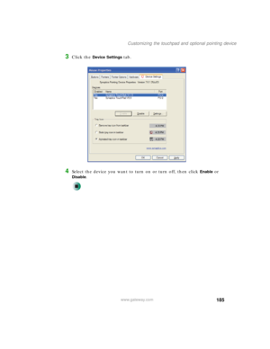 Page 195185
Customizing the touchpad and optional pointing device
www.gateway.com
3Click the Device Settings tab.
4Select the device you want to turn on or turn off, then click Enable or 
Disable. 