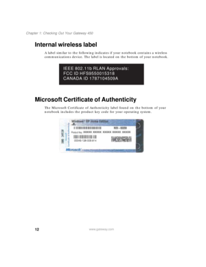 Page 2212
Chapter 1: Checking Out Your Gateway 450
www.gateway.com
Internal wireless label
A label similar to the following indicates if your notebook contains a wireless 
communications device. The label is located on the bottom of your notebook.
Microsoft Certificate of Authenticity
The Microsoft Certificate of Authenticity label found on the bottom of your 
notebook includes the product key code for your operating system.
IEEE 802.11b RLAN Approvals:
FCC ID HFS9550015318
CANADA ID 1787104509A 