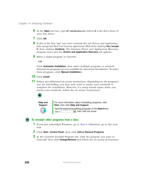 Page 238228
Chapter 14: Restoring Software
www.gateway.com
6In the Open text box, type d:\runmenu.exe (where d is the drive letter of 
your disc drive).
7Click OK.
8If this is the first time you have inserted the red Drivers and Applications 
disc, accept the End User License Agreement (EULA) by clicking 
Yes, I accept 
it
, then clicking Continue. The Gateway Driver and Application Recovery 
program starts and the 
Drivers and Application Recovery tab appears.
9Select a single program to reinstall.
- OR -
Click...