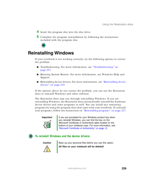 Page 239229
Using the Restoration discs
www.gateway.com
4Insert the program disc into the disc drive.
5Complete the program reinstallation by following the instructions 
included with the program disc.
Reinstalling Windows
If your notebook is not working correctly, try the following options to correct 
the problem:
■Troubleshooting. For more information, see “Troubleshooting” on 
page 251.
■Running System Restore. For more information, see Windows Help and 
Support.
■Reinstalling device drivers. For more...