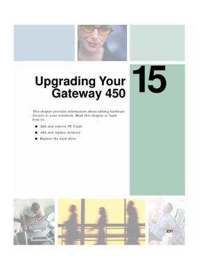 Page 24115
231
Upgrading Your
Gateway 450
This chapter provides information about adding hardware 
devices to your notebook. Read this chapter to learn 
how to:
■Add and remove PC Cards
■Add and replace memory
■Replace the hard drive 