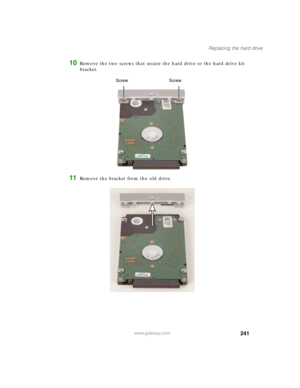 Page 251241
Replacing the hard drive
www.gateway.com
10Remove the two screws that secure the hard drive to the hard drive kit 
bracket.
11Remove the bracket from the old drive.
Screw Screw 