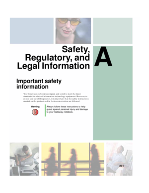 Page 291A
281
Safety,
Regulatory, and
Legal Information
Important safety 
information
Your Gateway notebook is designed and tested to meet the latest 
standards for safety of information technology equipment. However, to 
ensure safe use of this product, it is important that the safety instructions 
marked on the product and in the documentation are followed.
WarningAlways follow these instructions to help 
guard against personal injury and damage 
to your Gateway notebook. 