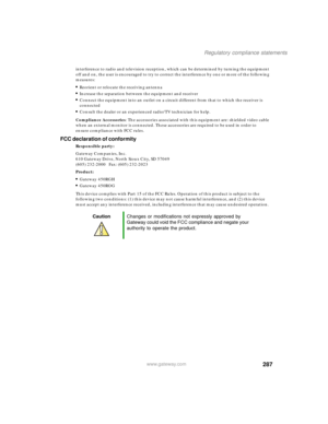 Page 297287
Regulatory compliance statements
www.gateway.com
interference to radio and television reception, which can be determined by turning the equipment 
off and on, the user is encouraged to try to correct the interference by one or more of the following 
measures:
■Reorient or relocate the receiving antenna■Increase the separation between the equipment and receiver■Connect the equipment into an outlet on a circuit different from that to which the receiver is 
connected
■Consult the dealer or an...