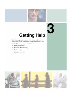 Page 513
41
Getting Help
This chapter provides information about additional 
resources available to help you use your notebook. Read 
this chapter to learn how to access:
■Help and Support
■Do More With Gateway
■Online help
■Gateway Web site 