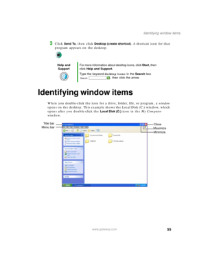 Page 6555
Identifying window items
www.gateway.com
3Click Send To, then click Desktop (create shortcut). A shortcut icon for that 
program appears on the desktop.
Identifying window items
When you double-click the icon for a drive, folder, file, or program, a window 
opens on the desktop. This example shows the Local Disk (C:) window, which 
opens after you double-click the 
Local Disk (C:) icon in the My Computer 
window.
Help and 
SupportFor more information about desktop icons, click Start, then 
click Help...