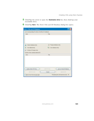 Page 141131
Creating CDs using Nero Express
www.gateway.com
5Click/Tap the arrow to open the Destination drive list, then click/tap your 
recordable drive.
6Click/Tap Burn. The Nero’s Title and CD Database dialog box opens. 