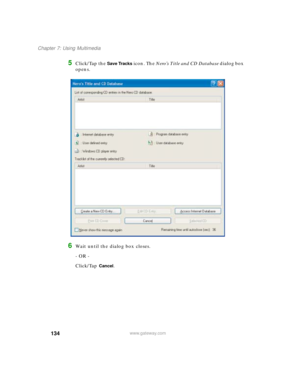 Page 144134
Chapter 7: Using Multimedia
www.gateway.com
5Click/Tap the Save Tracks icon. The Nero’s Title and CD Database dialog box 
opens.
6Wait until the dialog box closes.
- OR -
Click/Tap 
Cancel. 