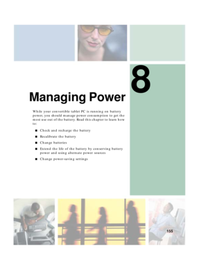 Page 1658
155
Managing Power
While your convertible tablet PC is running on battery 
power, you should manage power consumption to get the 
most use out of the battery. Read this chapter to learn how 
to:
■Check and recharge the battery
■Recalibrate the battery
■Change batteries
■Extend the life of the battery by conserving battery 
power and using alternate power sources
■Change power-saving settings 