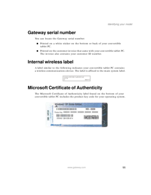 Page 2111
Identifying your model
www.gateway.com
Gateway serial number
You can locate the Gateway serial number:
■Printed on a white sticker on the bottom or back of your convertible 
tablet PC.
■Printed on the customer invoice that came with your convertible tablet PC. 
The invoice also contains your customer ID number.
Internal wireless label
A label similar to the following indicates your convertible tablet PC contains 
a wireless communications device. The label is affixed to the main system label....