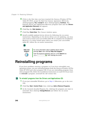 Page 256246
Chapter 14: Restoring Software
www.gateway.com
5If this is the first time you have inserted the Gateway Windows XP Pro 
Ta b l e t P C  D V D, accept the End User License Agreement (EULA) by 
clicking/tapping 
Yes, I accept it, then clicking/tapping Continue. The 
Gateway Driver and Application Recovery program starts and the 
Drivers 
and Application Recovery 
tab appears.
6Click/Tap the Web Updates tab.
7Click/Tap Check Now. The Connect window opens.
8Install available updated device drivers by...