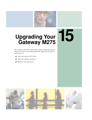 Page 26115
251
Upgrading Your
Gateway M275
This chapter provides information about adding hardware 
devices to your convertible tablet PC. Read this chapter to 
learn how to:
■Add and remove PC Cards
■Add and replace memory
■Replace the hard drive 