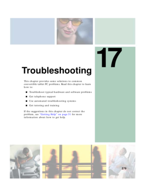 Page 28917
279
Troubleshooting
This chapter provides some solutions to common 
convertible tablet PC problems. Read this chapter to learn 
how to:
■Troubleshoot typical hardware and software problems
■Get telephone support
■Use automated troubleshooting systems
■Get tutoring and training
If the suggestions in this chapter do not correct the 
problem, see “Getting Help” on page 51 for more 
information about how to get help. 