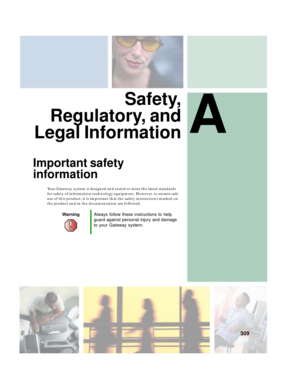 Page 319A
309
Safety,
Regulatory, and
Legal Information
Important safety 
information
Your Gateway system is designed and tested to meet the latest standards 
for safety of information technology equipment. However, to ensure safe 
use of this product, it is important that the safety instructions marked on 
the product and in the documentation are followed.
WarningAlways follow these instructions to help 
guard against personal injury and damage 
to your Gateway system. 