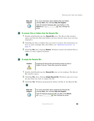 Page 7969
Working with files and folders
www.gateway.com
To recover files or folders from the Recycle Bin:
1Double-click/Double-tap the Recycle Bin icon. The Recycle Bin window 
opens and lists the files and folders you have thrown away since you last 
emptied it.
2Click/Tap the files or folders that you want to restore. For instructions on 
how to select multiple files and folders, see “Keyboard shortcuts” on 
page 78.
3Click/Tap File, then click/tap Restore. Windows returns the deleted files or 
folders to...