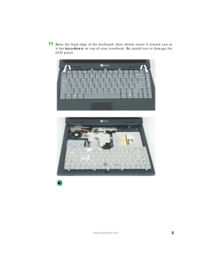 Page 55www.gateway.com
11Raise the back edge of the keyboard, then slowly rotate it toward you so 
it lies keys-down on top of your notebook. Be careful not to damage the 
LCD panel. 