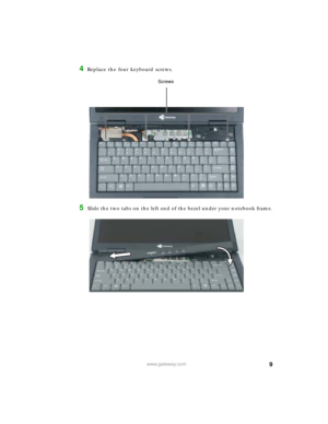 Page 99www.gateway.com
4Replace the four keyboard screws.
5Slide the two tabs on the left end of the bezel under your notebook frame.
Screws 