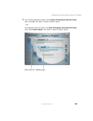 Page 111101
Creating CDs using Roxio Easy CD Creator
www.gateway.com
2If a CD Drive dialog box opens, click Create a CD using Roxio Easy CD Creator, 
then click 
OK. The Select a Project window opens.
- OR -
If a dialog box does not open, click 
Start, All Programs, Roxio Easy CD Creator, 
then click 
Project Selector. The Select a Project window opens.
make a data CD dataCD  project 