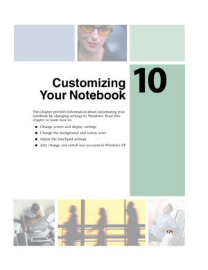 Page 18110
171
Customizing
Your Notebook
This chapter provides information about customizing your 
notebook by changing settings in Windows. Read this 
chapter to learn how to:
■Change screen and display settings
■Change the background and screen saver
■Adjust the touchpad settings
■Add, change, and switch user accounts in Windows XP 