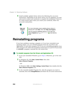 Page 244234
Chapter 14: Restoring Software
www.gateway.com
8Install available updated device drivers by following the on-screen 
instructions. Depending on the device driver you are updating, you may 
only need to restart your notebook to complete the installation. However, 
if a setup wizard opens when you restart your notebook, follow the 
on-screen instructions.
Reinstalling programs
If you have problems running a program or if you have reinstalled your 
operating system, you can reinstall programs from the...