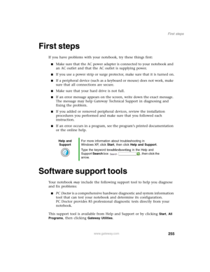 Page 265255
First steps
www.gateway.com
First steps
If you have problems with your notebook, try these things first:
■Make sure that the AC power adapter is connected to your notebook and 
an AC outlet and that the AC outlet is supplying power.
■If you use a power strip or surge protector, make sure that it is turned on.
■If a peripheral device (such as a keyboard or mouse) does not work, make 
sure that all connections are secure.
■Make sure that your hard drive is not full.
■If an error message appears on the...