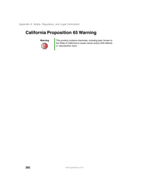 Page 302292
Appendix A: Safety, Regulatory, and Legal Information
www.gateway.com
California Proposition 65 Warning
WarningThis product contains chemicals, including lead, known to 
the State of California to cause cancer and/or birth defects 
or reproductive harm. 
