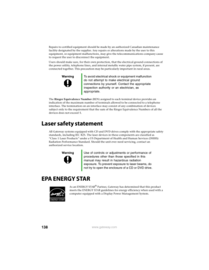 Page 144138www.gateway.com
Repairs to certified equipment should be made by an authorized Canadian maintenance 
facility designated by the supplier. Any repairs or alterations made by the user to this 
equipment, or equipment malfunctions, may give the telecommunications company cause 
to request the user to disconnect the equipment.
Users should make sure, for their own protection, that the electrical ground connections of 
the power utility, telephone lines, and internal metallic water pipe system, if present,...