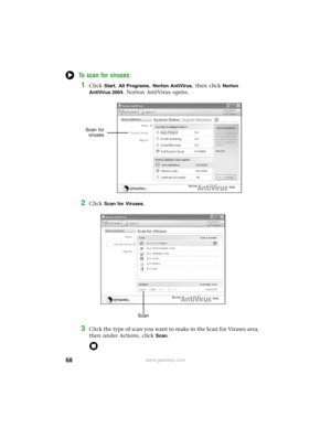 Page 7468www.gateway.com
To scan for viruses:
1Click Start, All Programs, Norton AntiVirus, then click Norton 
AntiVirus 2004
. Norton AntiVirus opens.
2Click Scan for Viruses.
3Click the type of scan you want to make in the Scan for Viruses area, 
then under Actions, click 
Scan.
Scan for
viruses
Scan 