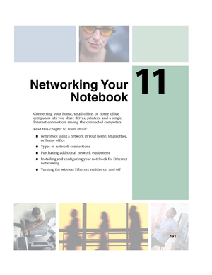 Page 20111
191
Networking Your
Notebook
Connecting your home, small office, or home office 
computers lets you share drives, printers, and a single 
Internet connection among the connected computers.
Read this chapter to learn about:
■Benefits of using a network in your home, small office, 
or home office
■Types of network connections
■Purchasing additional network equipment
■Installing and configuring your notebook for Ethernet 
networking
■Turning the wireless Ethernet emitter on and off 