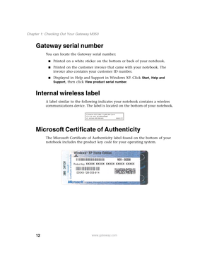 Page 2212
Chapter 1: Checking Out Your Gateway M350
www.gateway.com
Gateway serial number
You can locate the Gateway serial number:
■Printed on a white sticker on the bottom or back of your notebook.
■Printed on the customer invoice that came with your notebook. The 
invoice also contains your customer ID number.
■Displayed in Help and Support in Windows XP. Click Start, Help and 
Support
, then click View product serial number.
Internal wireless label
A label similar to the following indicates your notebook...