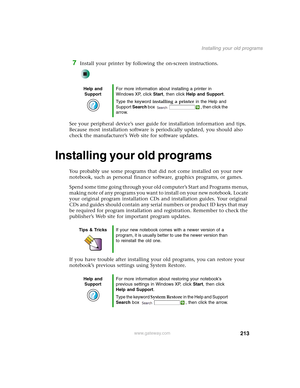 Page 223213
Installing your old programs
www.gateway.com
7Install your printer by following the on-screen instructions.
See your peripheral device’s user guide for installation information and tips. 
Because most installation software is periodically updated, you should also 
check the manufacturer’s Web site for software updates.
Installing your old programs
You probably use some programs that did not come installed on your new 
notebook, such as personal finance software, graphics programs, or games.
Spend...