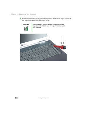 Page 262252
Chapter 15: Upgrading Your Notebook
www.gateway.com
7Insert the small flat-blade screwdriver under the bottom right corner of 
the keyboard bezel and gently pry it up.
ImportantInserting a piece of cloth between the screwdriver and 
keyboard and notebook case will help prevent damage to 
your notebook. 