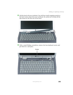 Page 263253
Adding or replacing memory
www.gateway.com
8Pull the bezel off your notebook. You will hear small snapping sounds as 
the bezel comes away from your notebook. Be careful not to break off the 
tabs found on the left end of the bezel.
9With a small Phillips screwdriver, remove the four keyboard screws and 
put them in a safe place.
Screws 