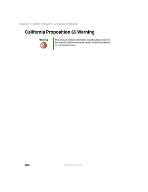 Page 314304
Appendix A: Safety, Regulatory, and Legal Information
www.gateway.com
California Proposition 65 Warning
WarningThis product contains chemicals, including lead, known to 
the State of California to cause cancer and/or birth defects 
or reproductive harm. 