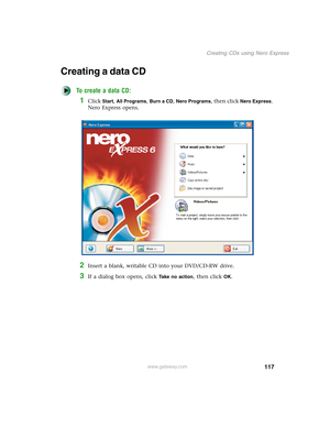 Page 127117
Creating CDs using Nero Express
www.gateway.com
Creating a data CD
To create a data CD:
1Click Start, All Programs, Burn a CD, Nero Programs, then click Nero Express. 
Nero Express opens.
2Insert a blank, writable CD into your DVD/CD-RW drive.
3If a dialog box opens, click Take no action, then click OK. 