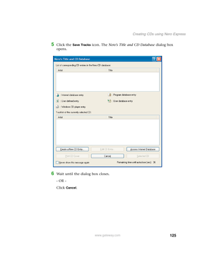 Page 135125
Creating CDs using Nero Express
www.gateway.com
5Click the Save Tracks icon. The Nero’s Title and CD Database dialog box 
opens.
6Wait until the dialog box closes.
- OR -
Click 
Cancel. 