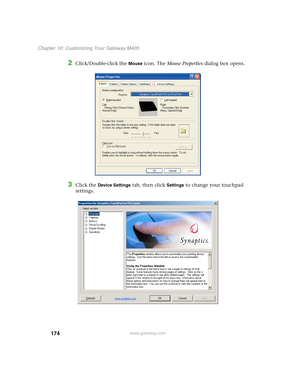 Page 184174
Chapter 10: Customizing Your Gateway M405
www.gateway.com
2Click/Double-click the Mouse icon. The Mouse Properties dialog box opens.
3Click the Device Settings tab, then click Settings to change your touchpad 
settings. 