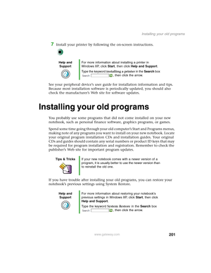 Page 211201
Installing your old programs
www.gateway.com
7Install your printer by following the on-screen instructions.
See your peripheral device’s user guide for installation information and tips. 
Because most installation software is periodically updated, you should also 
check the manufacturer’s Web site for software updates.
Installing your old programs
You probably use some programs that did not come installed on your new 
notebook, such as personal finance software, graphics programs, or games.
Spend...