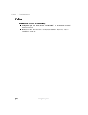 Page 288278
Chapter 17: Troubleshooting
www.gateway.com
Video
The external monitor is not working
■Make sure that you have pressed FN+LCD/CRT to activate the external 
monitor option.
■Make sure that the monitor is turned on and that the video cable is 
connected correctly. 