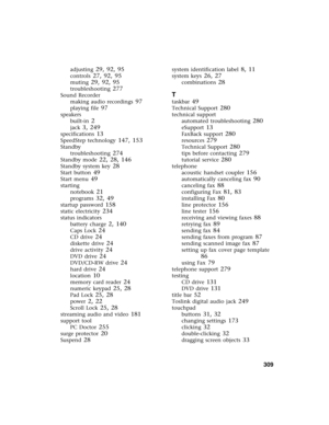 Page 319          309
adjusting 29, 92, 95
controls 27, 92, 95
muting 29, 92, 95
troubleshooting 277
Sound Recorder
making audio recordings
 97
playing file 97
speakers
built-in
 2
jack 3, 249
specifications 13
SpeedStep technology 147, 153
Standby
troubleshooting
 274
Standby mode 22, 28, 146
Standby system key 28
Start button 49
Start menu 49
starting
notebook
 21
programs 32, 49
startup password 158
static electricity 234
status indicators
battery charge
 2, 140
Caps Lock 24
CD drive 24
diskette drive 24...