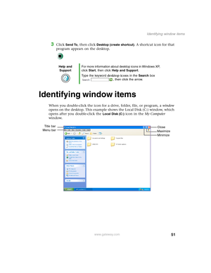 Page 6151
Identifying window items
www.gateway.com
3Click Send To, then click Desktop (create shortcut). A shortcut icon for that 
program appears on the desktop.
Identifying window items
When you double-click the icon for a drive, folder, file, or program, a window 
opens on the desktop. This example shows the Local Disk (C:) window, which 
opens after you double-click the 
Local Disk (C:) icon in the My Computer 
window.
Help and 
SupportFor more information about desktop icons in Windows XP, 
click Start,...