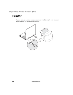 Page 6458
Chapter 4: Using Peripheral Devices and Options
www.gateway.com
Printer
You can connect a printer to your notebook’s parallel or USB port. See your 
printer manual for operating instructions.
  